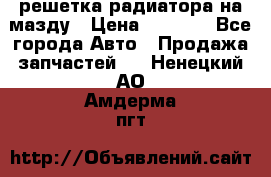  решетка радиатора на мазду › Цена ­ 4 500 - Все города Авто » Продажа запчастей   . Ненецкий АО,Амдерма пгт
